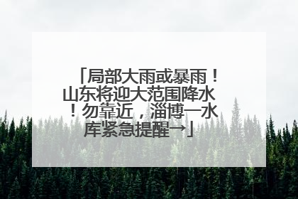 局部大雨或暴雨！山东将迎大范围降水！勿靠近，淄博一水库紧急提醒→