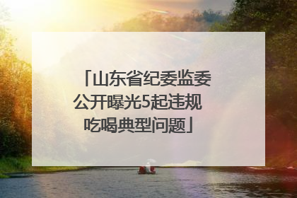 山东省纪委监委公开曝光5起违规吃喝典型问题