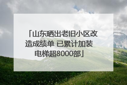 山东晒出老旧小区改造成绩单 已累计加装电梯超8000部