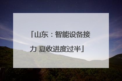山东：智能设备接力 夏收进度过半