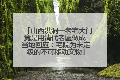 山西洪洞一老宅大门竟是用清代老匾做成 当地回应：宅院为未定级的不可移动文物