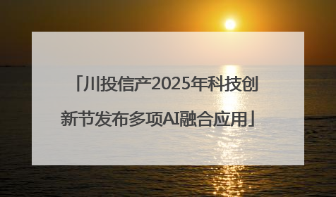 川投信产2025年科技创新节发布多项AI融合应用
