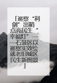 巡察“利剑”出鞘 点亮民生“幸福灯”——石鼓区以巡察实效绘就老旧城区民生新图景