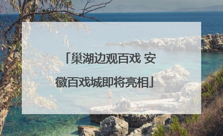 巢湖边观百戏 安徽百戏城即将亮相