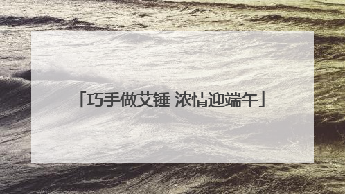 巧手做艾锤 浓情迎端午