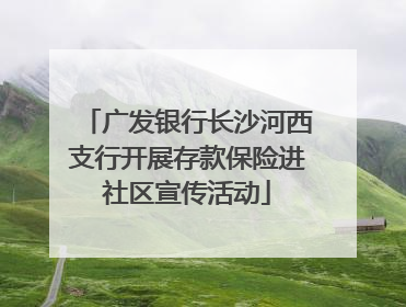 广发银行长沙河西支行开展存款保险进社区宣传活动
