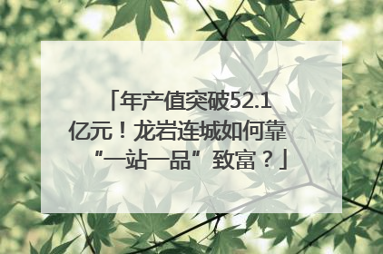 年产值突破52.1亿元！龙岩连城如何靠“一站一品”致富？