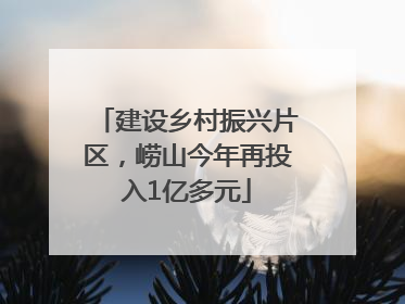 建设乡村振兴片区，崂山今年再投入1亿多元