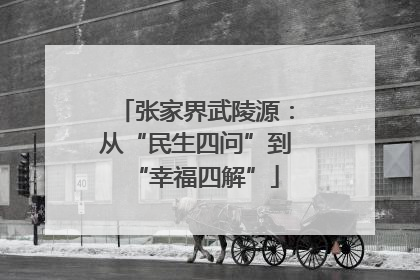 张家界武陵源：从“民生四问”到“幸福四解”