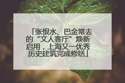 张恨水、巴金常去的“文人客厅”焕新启用，上海又一优秀历史建筑完成修缮