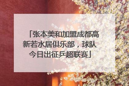张本美和加盟成都高新若水居俱乐部，球队今日出征乒超联赛
