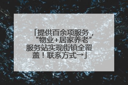 提供百余项服务，“物业+居家养老”服务站实现街镇全覆盖！联系方式→