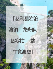 慈利县岩泊渡镇：龙舟队备赛忙 二端午竞渡热