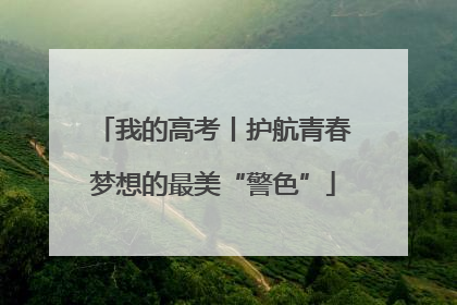 我的高考丨护航青春梦想的最美“警色”