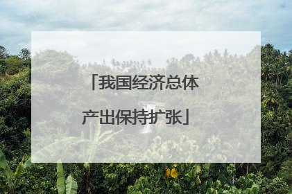 我国经济总体产出保持扩张