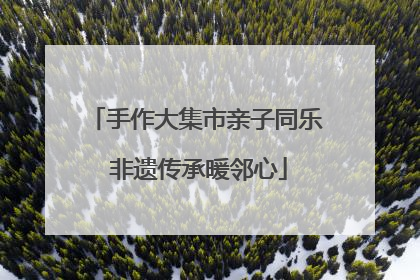 手作大集市亲子同乐 非遗传承暖邻心