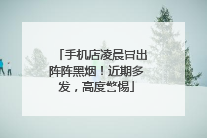 手机店凌晨冒出阵阵黑烟！近期多发，高度警惕