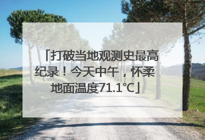 打破当地观测史最高纪录！今天中午，怀柔地面温度71.1℃