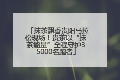 抹茶飘香贵阳马拉松现场！贵茶以“抹茶能量”全程守护35000名跑者