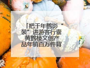 把千年鹤影“装”进游客行囊 黄鹤楼文创产品年销百万件背后的诗意转身