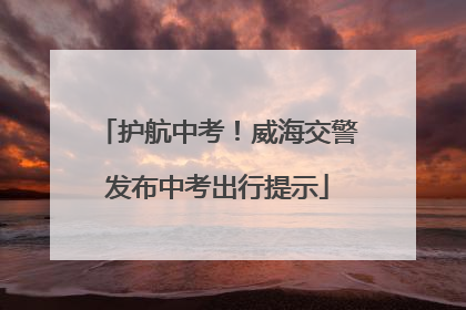 护航中考！威海交警发布中考出行提示