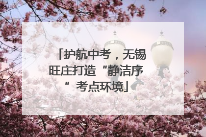 护航中考，无锡旺庄打造“静洁序”考点环境