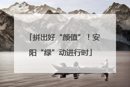 拼出好“颜值”！安阳“绿”动进行时