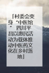 村委会变身“中医馆” 四川平昌以惠民活动为载体推动中医药文化在乡村落地