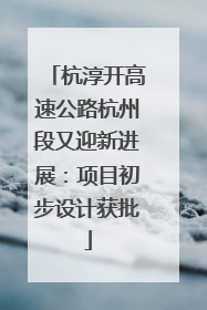 杭淳开高速公路杭州段又迎新进展：项目初步设计获批