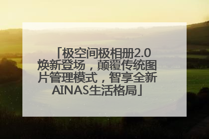 极空间极相册2.0焕新登场，颠覆传统图片管理模式，智享全新AINAS生活格局