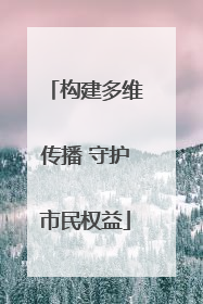 构建多维传播 守护市民权益