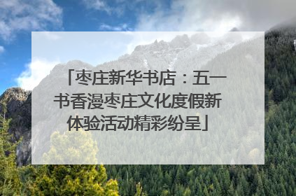 枣庄新华书店：五一书香漫枣庄文化度假新体验活动精彩纷呈