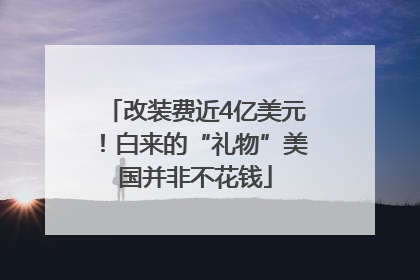 改装费近4亿美元！白来的“礼物”美国并非不花钱