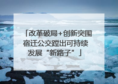 改革破局+创新突围 宿迁公交蹚出可持续发展“新路子”