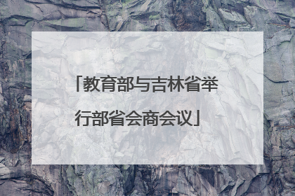 教育部与吉林省举行部省会商会议
