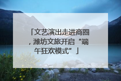 文艺演出走进商圈，潍坊文旅开启“端午狂欢模式”