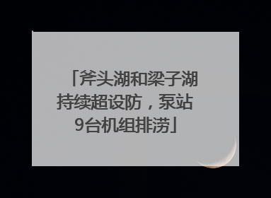 斧头湖和梁子湖持续超设防，泵站9台机组排涝