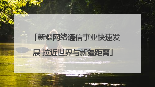 新疆网络通信事业快速发展 拉近世界与新疆距离