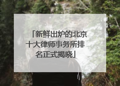 新鲜出炉的北京十大律师事务所排名正式揭晓