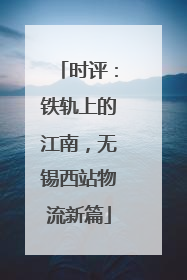 时评：铁轨上的江南，无锡西站物流新篇