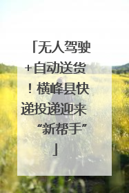 无人驾驶+自动送货！横峰县快递投递迎来“新帮手”