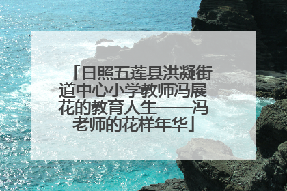 日照五莲县洪凝街道中心小学教师冯展花的教育人生——冯老师的花样年华