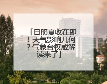 日照夏收在即！天气影响几何？气象台权威解读来了