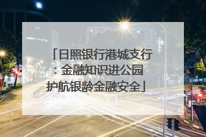 日照银行港城支行：金融知识进公园 护航银龄金融安全