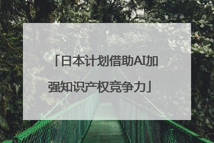 日本计划借助AI加强知识产权竞争力