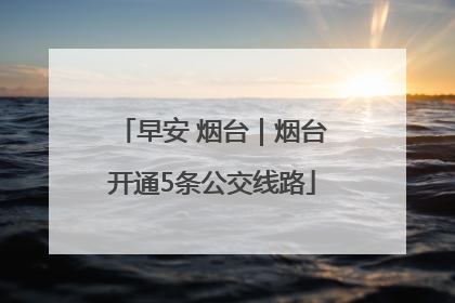 早安 烟台｜烟台开通5条公交线路