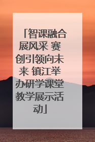 智课融合展风采 赛创引领向未来 镇江举办研学课堂教学展示活动