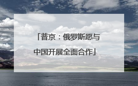 普京：俄罗斯愿与中国开展全面合作