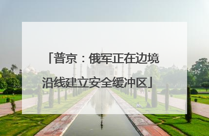 普京：俄军正在边境沿线建立安全缓冲区