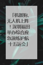机器狗、无人机上阵！深圳福田举办综合应急演练护航十五运会